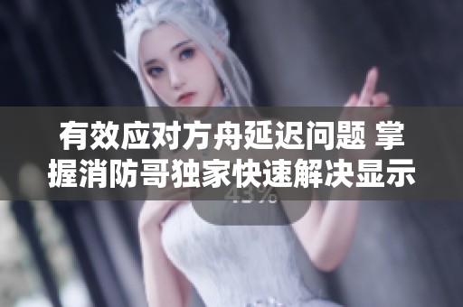 有效應對方舟延遲問題 掌握消防哥獨家快速解決顯示na延遲技巧分享