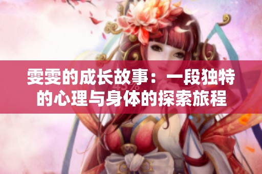 雯雯的成長(zhǎng)故事：一段獨(dú)特的心理與身體的探索旅程