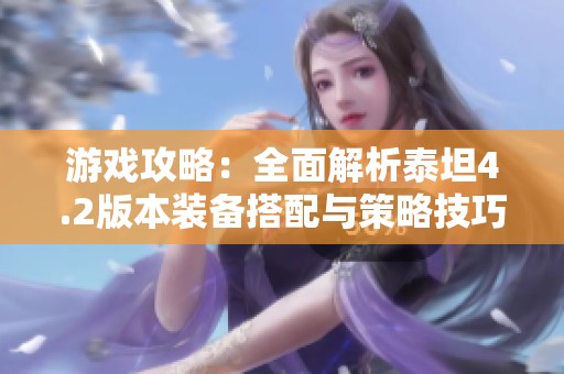 游戲攻略：全面解析泰坦4.2版本裝備搭配與策略技巧，助你輕松制霸戰(zhàn)場