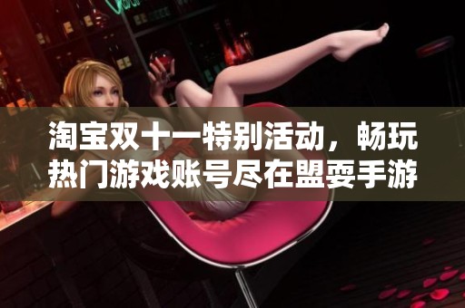 淘寶雙十一特別活動，暢玩熱門游戲賬號盡在盟耍手游網(wǎng)，快來搶購吧！
