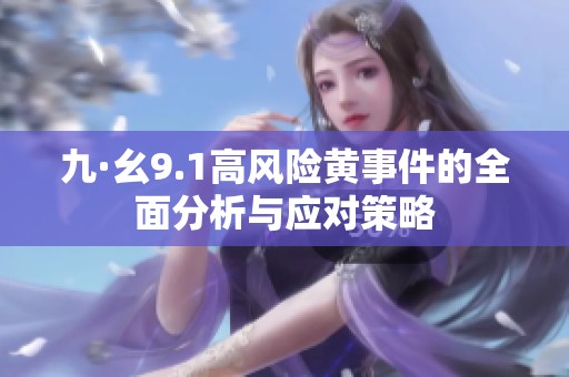 九·幺9.1高風(fēng)險(xiǎn)黃事件的全面分析與應(yīng)對策略 九·幺9.1高風(fēng)險(xiǎn)黃事件的全面分析與應(yīng)對策略