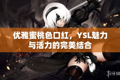 優(yōu)雅蜜桃色口紅，YSL魅力與活力的完美結(jié)合