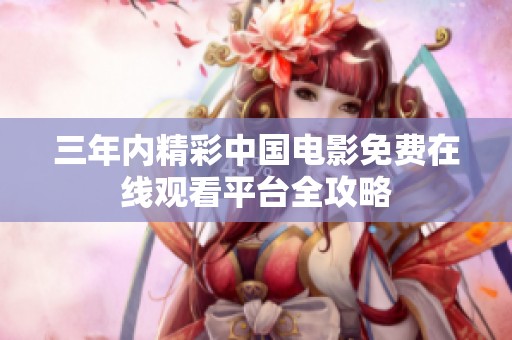 三年內(nèi)精彩中國(guó)電影免費(fèi)在線觀看平臺(tái)全攻略