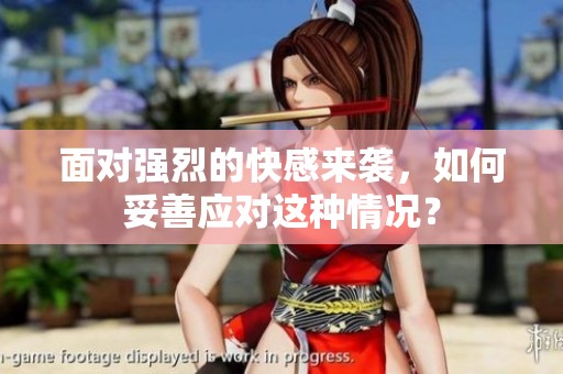 面對(duì)強(qiáng)烈的快感來(lái)襲，如何妥善應(yīng)對(duì)這種情況？