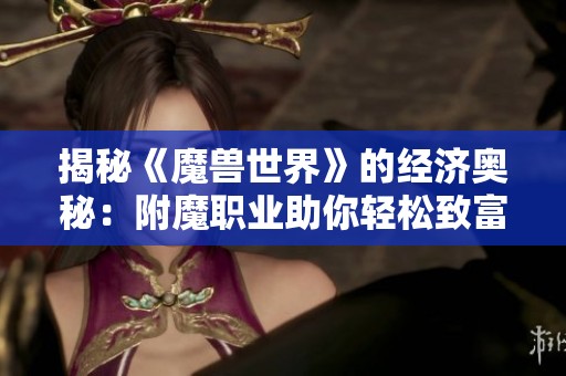 揭秘《魔獸世界》的經(jīng)濟(jì)奧秘：附魔職業(yè)助你輕松致富的秘密策略