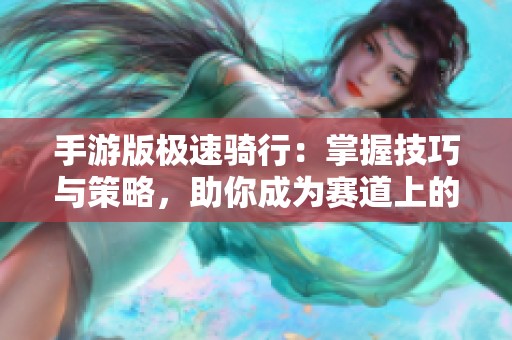 手游版極速騎行：掌握技巧與策略，助你成為賽道上的極速王者