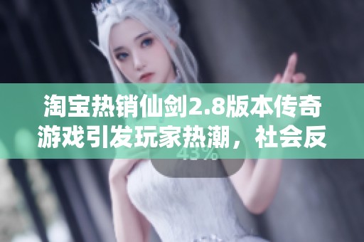 淘寶熱銷仙劍2.8版本傳奇游戲引發(fā)玩家熱潮，社會反響顯著