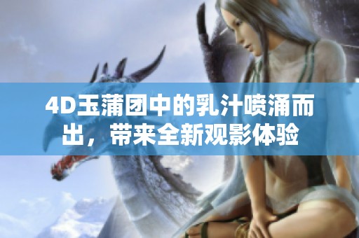4D玉蒲團(tuán)中的乳汁噴涌而出，帶來全新觀影體驗(yàn)