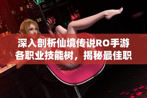 深入剖析仙境傳說RO手游各職業(yè)技能樹，揭秘最佳職業(yè)發(fā)展路線與策略