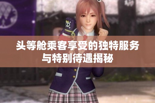 頭等艙乘客享受的獨(dú)特服務(wù)與特別待遇揭秘