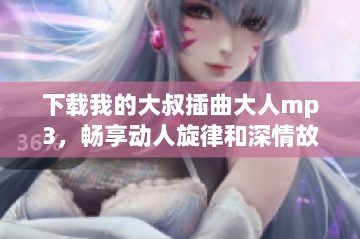 下載我的大叔插曲大人mp3，暢享動(dòng)人旋律和深情故事