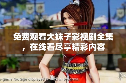 免費(fèi)觀看大妹子影視劇全集，在線看盡享精彩內(nèi)容