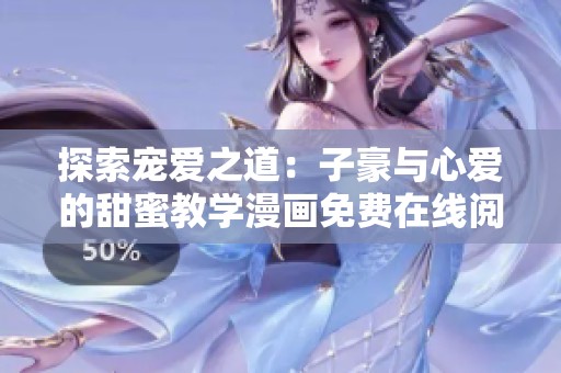 探索寵愛之道：子豪與心愛的甜蜜教學(xué)漫畫免費(fèi)在線閱讀