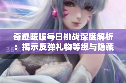 奇跡暖暖每日挑戰(zhàn)深度解析：揭示反彈禮物等級(jí)與隱藏成長(zhǎng)軌跡攻略