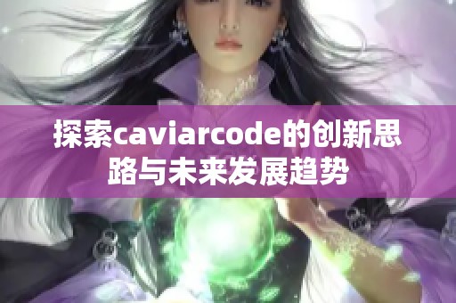 探索caviarcode的創(chuàng)新思路與未來發(fā)展趨勢(shì)