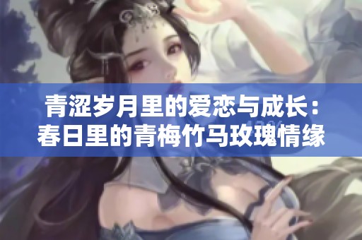 青澀歲月里的愛戀與成長：春日里的青梅竹馬玫瑰情緣
