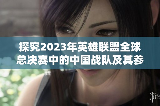 探究2023年英雄聯(lián)盟全球總決賽中的中國戰(zhàn)隊及其參賽狀況與表現(xiàn)分析