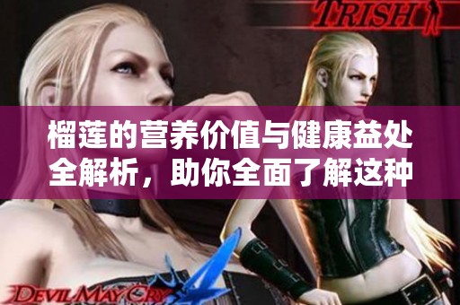 榴蓮的營養(yǎng)價(jià)值與健康益處全解析，助你全面了解這種熱帶水果