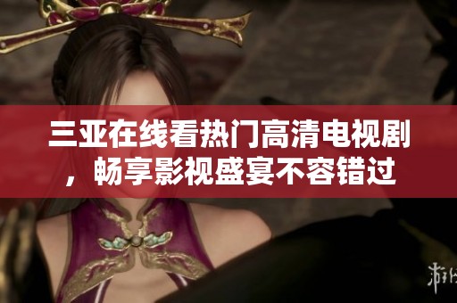 三亞在線看熱門高清電視劇，暢享影視盛宴不容錯過