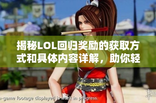 揭秘LOL回歸獎勵的獲取方式和具體內(nèi)容詳解,助你輕松享受豐厚回歸福利 揭秘LOL回歸獎勵的獲取方式和具體內(nèi)容詳解,助你輕松享受豐厚回歸福利