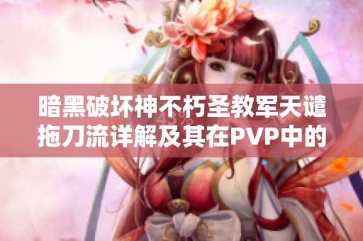 暗黑破壞神不朽圣教軍天譴拖刀流詳解及其在PVP中的戰(zhàn)略應(yīng)用解析