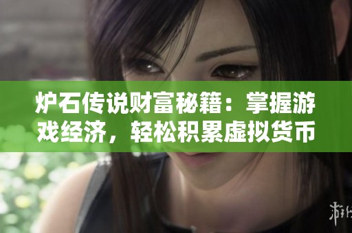 爐石傳說財富秘籍：掌握游戲經(jīng)濟，輕松積累虛擬貨幣的攻略與技巧分享