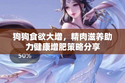 狗狗食欲大增，精肉滋養(yǎng)助力健康增肥策略分享