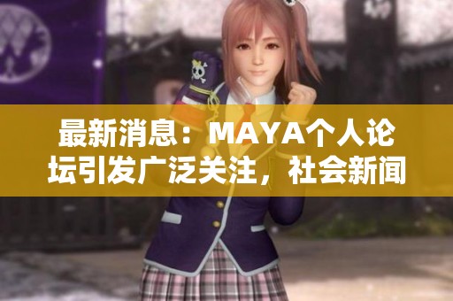 最新消息：MAYA個(gè)人論壇引發(fā)廣泛關(guān)注，社會(huì)新聞熱點(diǎn)解析
