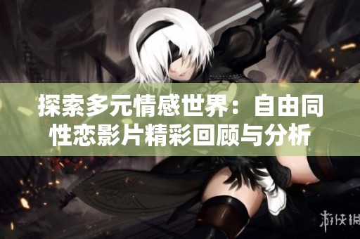 探索多元情感世界：自由同性戀影片精彩回顧與分析