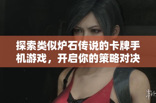 探索類似爐石傳說的卡牌手機(jī)游戲，開啟你的策略對決之旅與精彩冒險