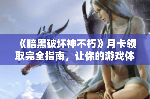 《暗黑破壞神不朽》月卡領(lǐng)取完全指南，讓你的游戲體驗更加精彩！