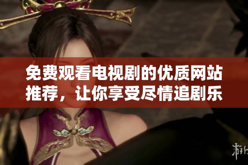 免費(fèi)觀看電視劇的優(yōu)質(zhì)網(wǎng)站推薦，讓你享受盡情追劇樂(lè)趣