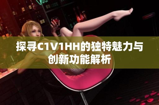 探尋C1V1HH的獨(dú)特魅力與創(chuàng)新功能解析