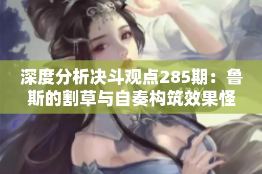 深度分析決斗觀點(diǎn)285期：魯斯的割草與自奏構(gòu)筑效果怪獸對(duì)決分享