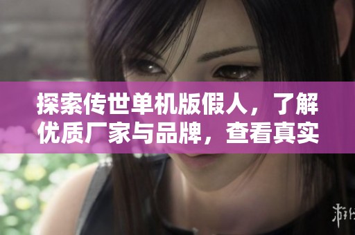 探索傳世單機版假人，了解優(yōu)質(zhì)廠家與品牌，查看真實圖片與熱帖分享