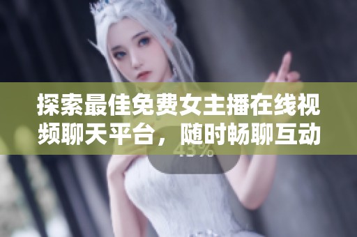 探索最佳免費女主播在線視頻聊天平臺，隨時暢聊互動