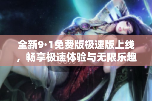 全新9·1免費版極速版上線，暢享極速體驗與無限樂趣