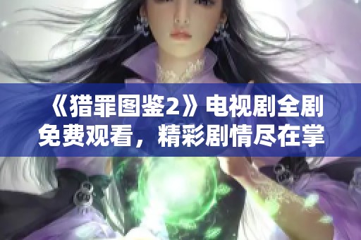《獵罪圖鑒2》電視劇全劇免費觀看，精彩劇情盡在掌握之中