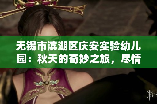 無錫市濱湖區(qū)慶安實驗幼兒園：秋天的奇妙之旅，盡情享受秋葉的游戲與樂趣
