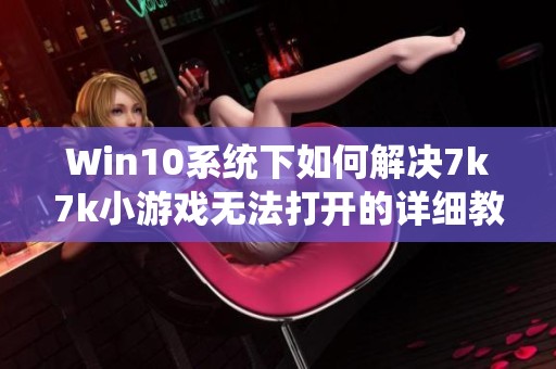 Win10系統(tǒng)下如何解決7k7k小游戲無法打開的詳細教程分享