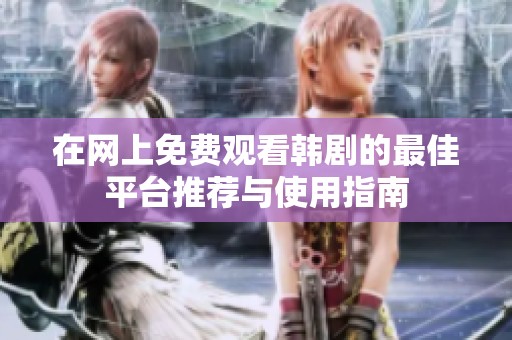 在網(wǎng)上免費觀看韓劇的最佳平臺推薦與使用指南