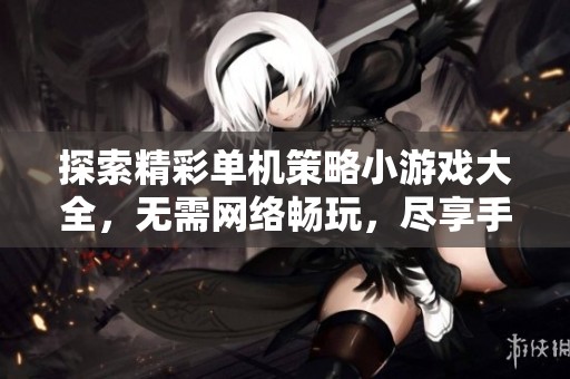 探索精彩單機策略小游戲大全，無需網絡暢玩，盡享手游城帶來的樂趣與挑戰(zhàn)