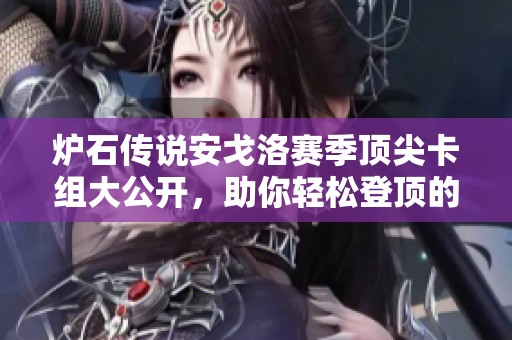 爐石傳說安戈洛賽季頂尖卡組大公開，助你輕松登頂的決勝法寶詳解