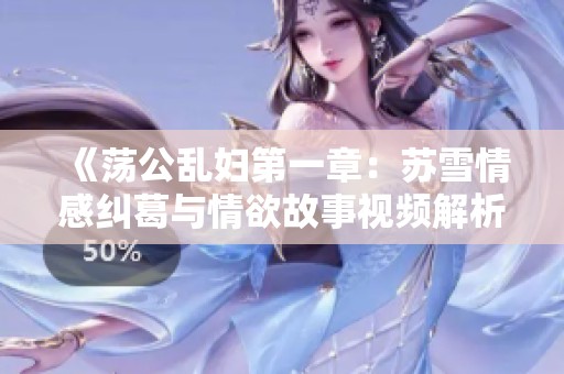 《蕩公亂婦第一章：蘇雪情感糾葛與情欲故事視頻解析》
