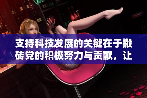 支持科技發(fā)展的關(guān)鍵在于搬磚黨的積極努力與貢獻(xiàn)，讓我們深度探討這一現(xiàn)象的背后含義