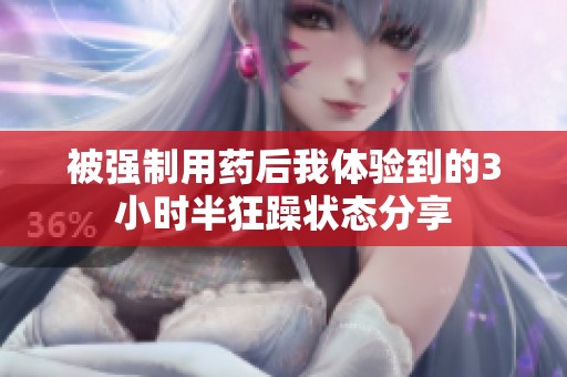 被強(qiáng)制用藥后我體驗(yàn)到的3小時(shí)半狂躁?duì)顟B(tài)分享