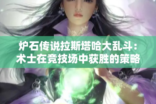 爐石傳說拉斯塔哈大亂斗：術(shù)士在競技場中獲勝的策略與技巧詳細分析