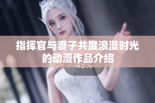 指揮官與妻子共度浪漫時(shí)光的動(dòng)漫作品介紹