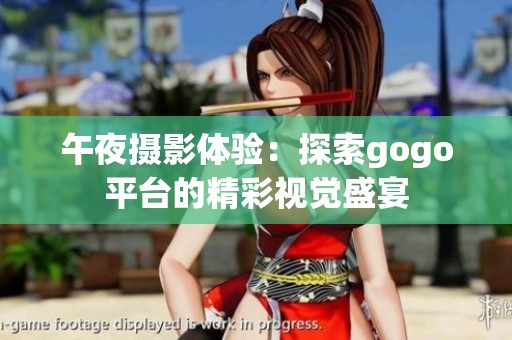午夜攝影體驗(yàn)：探索gogo平臺的精彩視覺盛宴