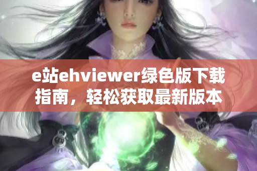 e站ehviewer綠色版下載指南，輕松獲取最新版本